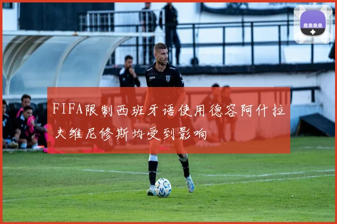 FIFA限制西班牙语使用德容阿什拉夫维尼修斯均受到影响