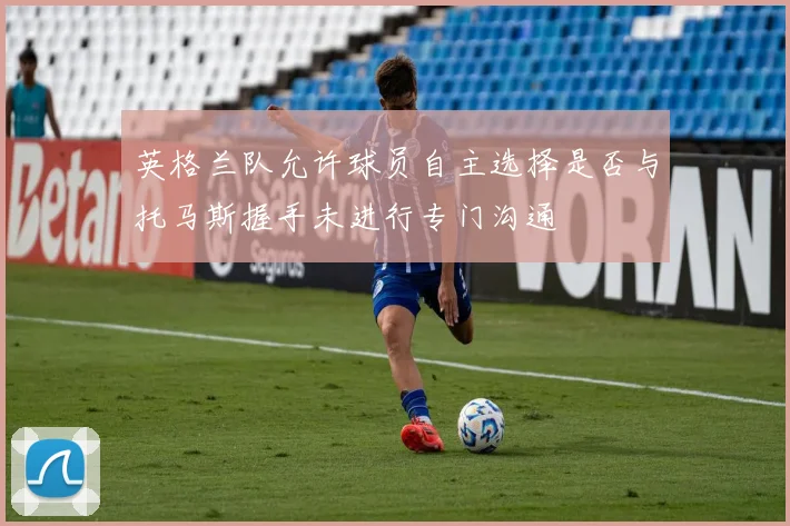 英格兰队允许球员自主选择是否与托马斯握手未进行专门沟通
