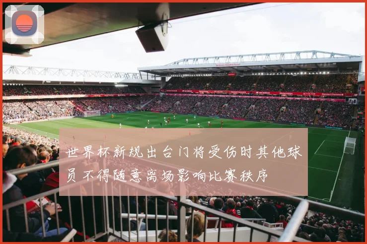 世界杯新规出台门将受伤时其他球员不得随意离场影响比赛秩序